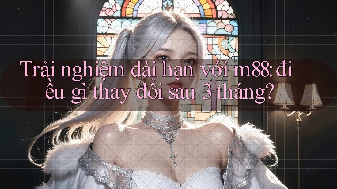 Trải nghiệm dài hạn với m88: điều gì thay đổi sau 3 tháng? Trải nghiệm dài hạn với m88: điều gì thay đổi sau 3 tháng?