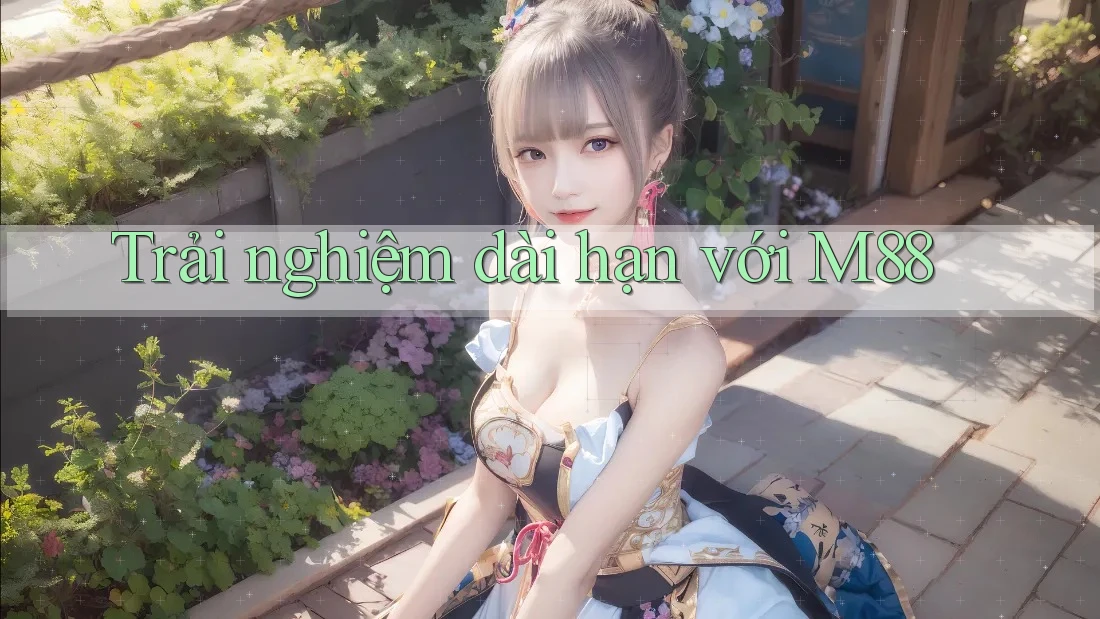 Trải nghiệm dài hạn với m88