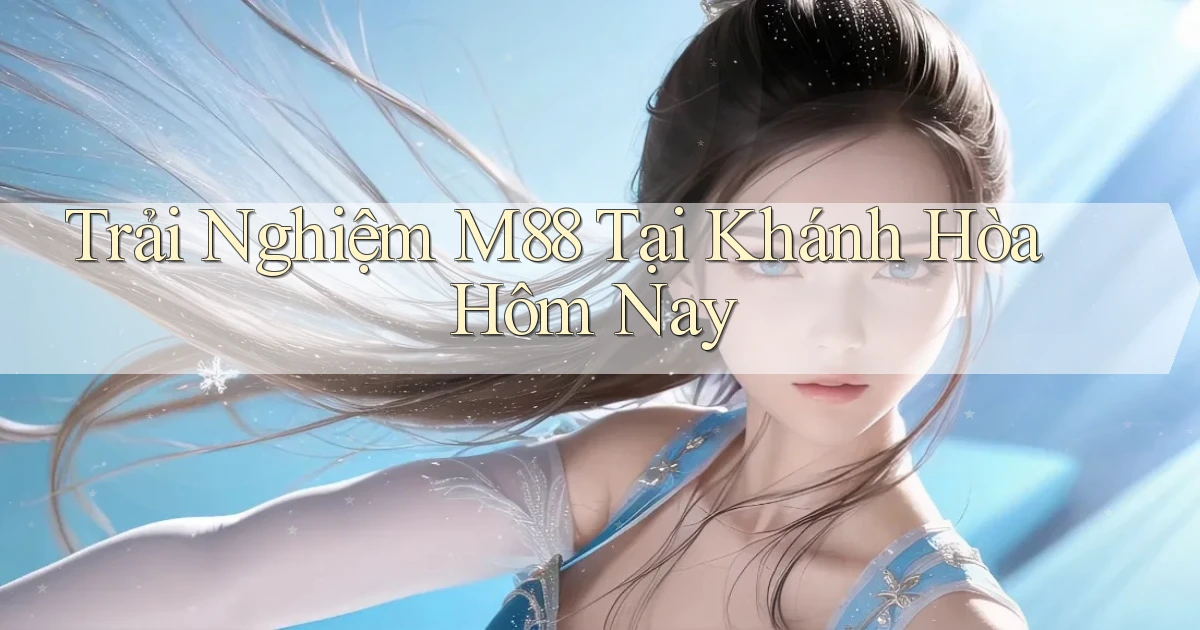 trải nghiệm m88 tại Khánh Hòa hôm nay
