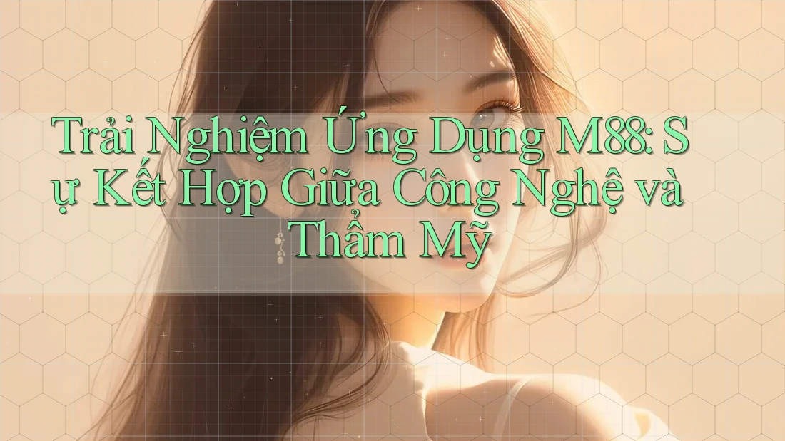 Trải Nghiệm Ứng Dụng M88: Sự Kết Hợp Giữa Công Nghệ và Thẩm Mỹ Trải Nghiệm Ứng Dụng M88: Sự Kết Hợp Giữa Công Nghệ và Thẩm Mỹ