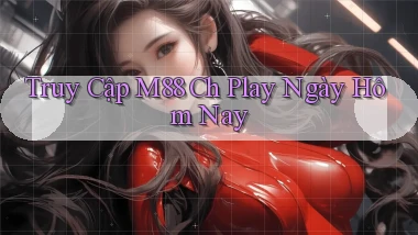 truy cập m88 ch play ngày hôm nay