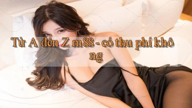 Từ A đến Z m88   có thu phí không