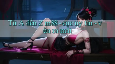 Từ A đến Z m88   cực uy tín   vừa ra mắt