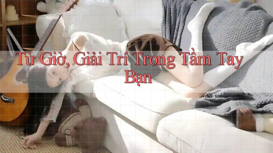Từ Giờ, Giải Trí Trong Tầm Tay Bạn Từ Giờ, Giải Trí Trong Tầm Tay Bạn