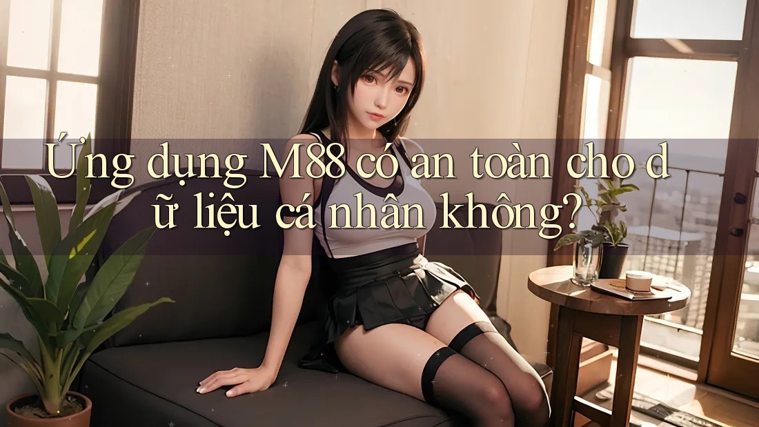 Ứng dụng M88 có an toàn cho dữ liệu cá nhân không? Ứng dụng M88 có an toàn cho dữ liệu cá nhân không?