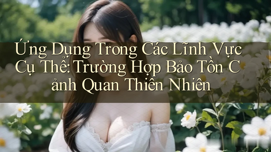 Ứng Dụng Trong Các Lĩnh Vực Cụ Thể: Trường Hợp Bảo Tồn Cảnh Quan Thiên Nhiên Ứng Dụng Trong Các Lĩnh Vực Cụ Thể: Trường Hợp Bảo Tồn Cảnh Quan Thiên Nhiên