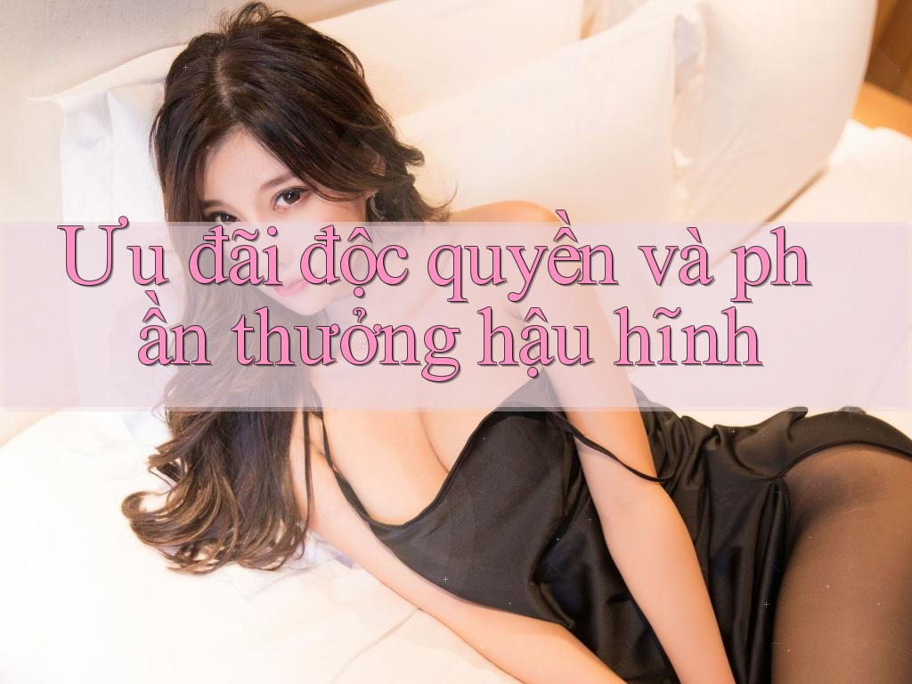 Ưu đãi độc quyền và phần thưởng hậu hĩnh Ưu đãi độc quyền và phần thưởng hậu hĩnh