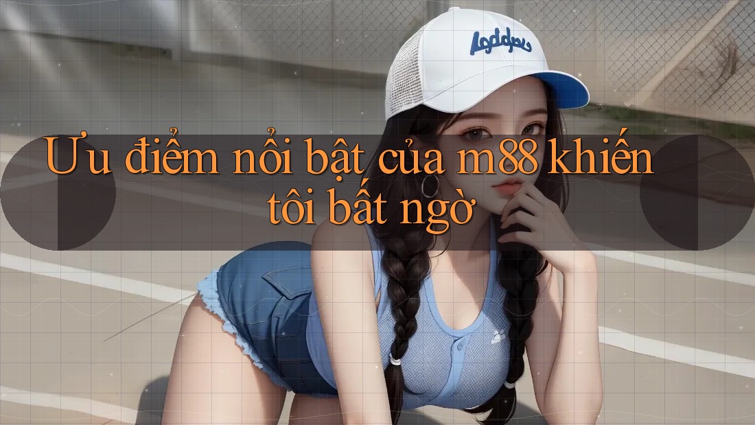 Ưu điểm nổi bật của m88 khiến tôi bất ngờ Ưu điểm nổi bật của m88 khiến tôi bất ngờ