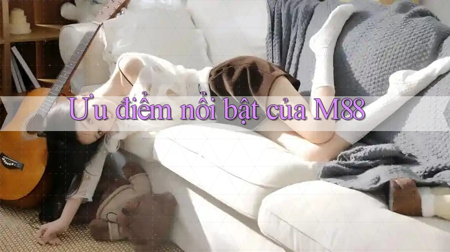 Ưu điểm nổi bật của m88 Ưu điểm nổi bật của m88