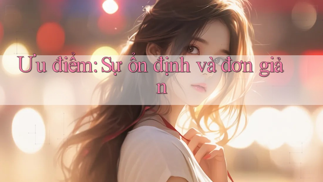 Ưu điểm: Sự ổn định và đơn giản Ưu điểm: Sự ổn định và đơn giản