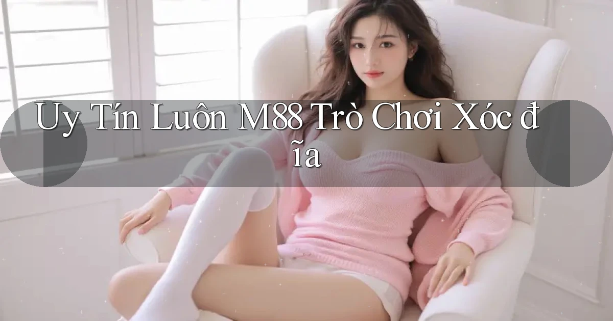 uy tín luôn m88 trò chơi xóc đĩa