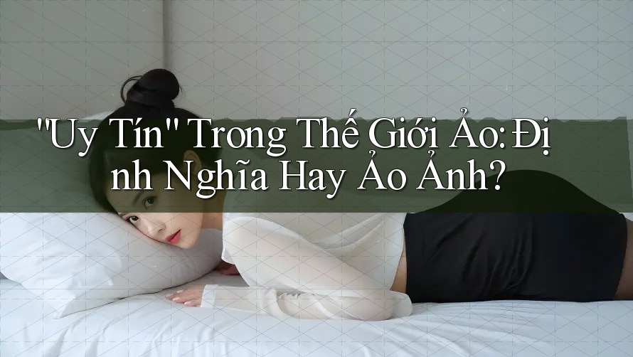 “Uy Tín” Trong Thế Giới Ảo: Định Nghĩa Hay Ảo Ảnh? “Uy Tín” Trong Thế Giới Ảo: Định Nghĩa Hay Ảo Ảnh?