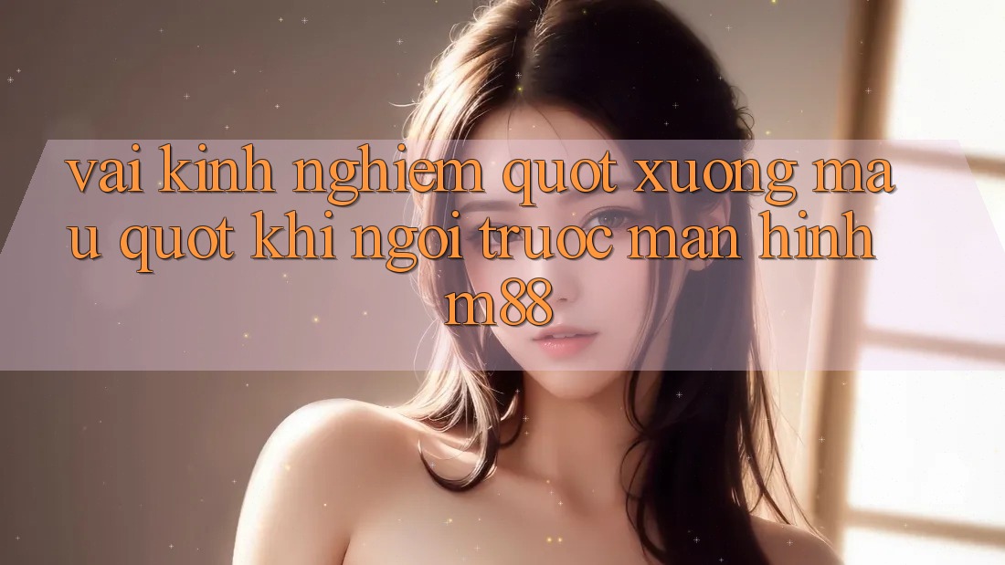 Vài kinh nghiệm " xương máu" khi ngồi trước màn hình M88