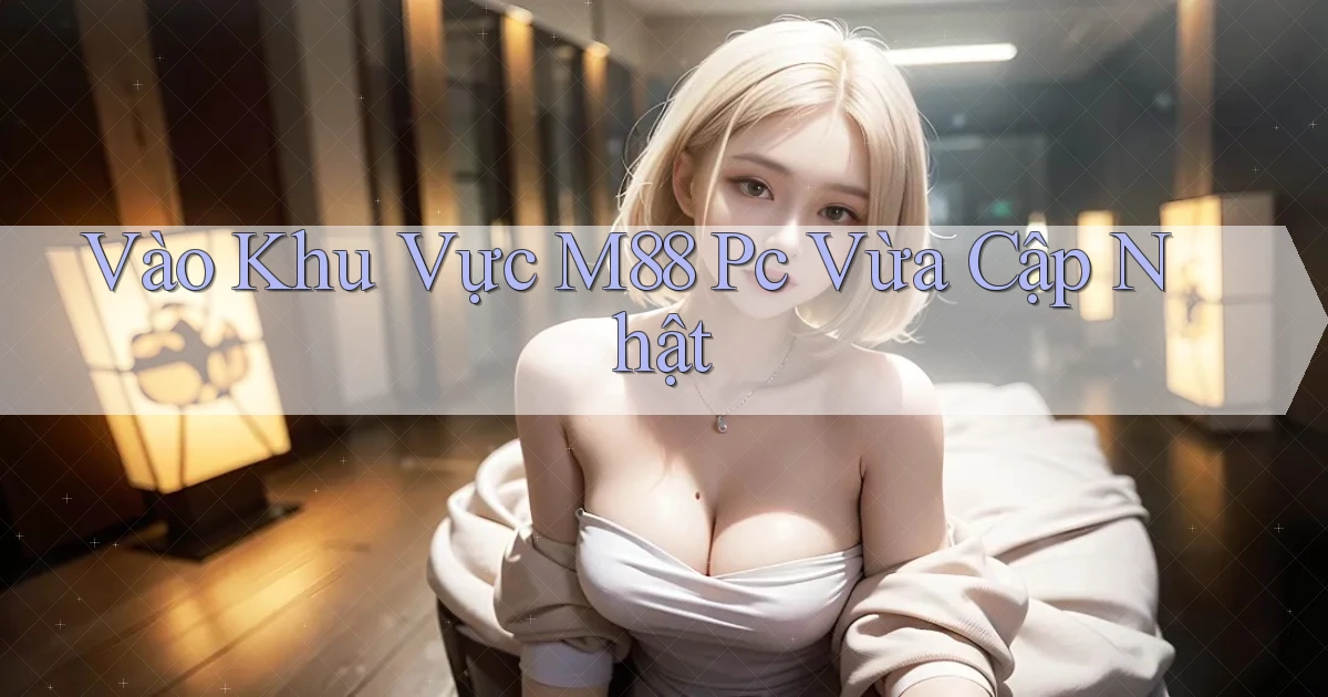 vào khu vực m88 pc vừa cập nhật