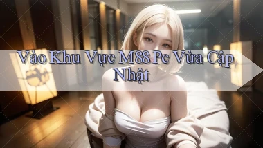 vào khu vực m88 pc vừa cập nhật