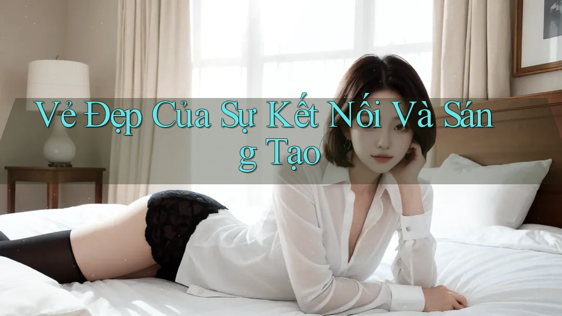 Vẻ Đẹp Của Sự Kết Nối Và Sáng Tạo Vẻ Đẹp Của Sự Kết Nối Và Sáng Tạo
