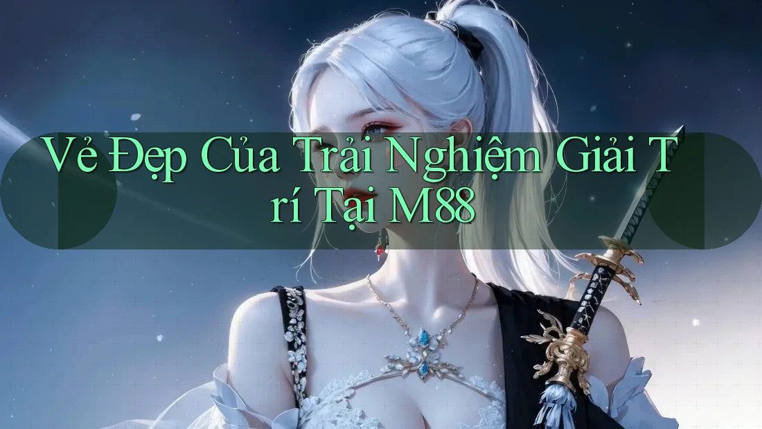 Vẻ Đẹp Của Trải Nghiệm Giải Trí Tại M88