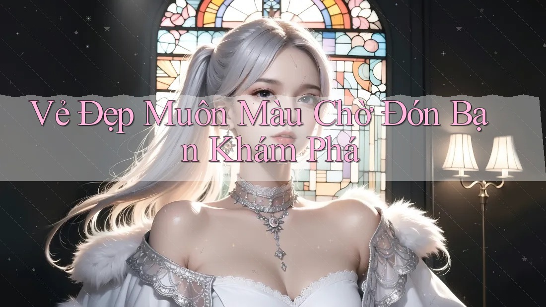 Vẻ Đẹp Muôn Màu Chờ Đón Bạn Khám Phá Vẻ Đẹp Muôn Màu Chờ Đón Bạn Khám Phá