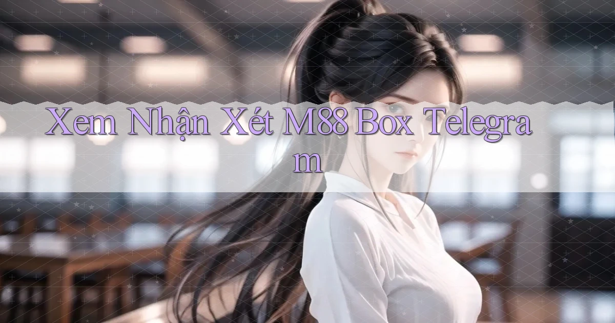 xem nhận xét m88 box telegram