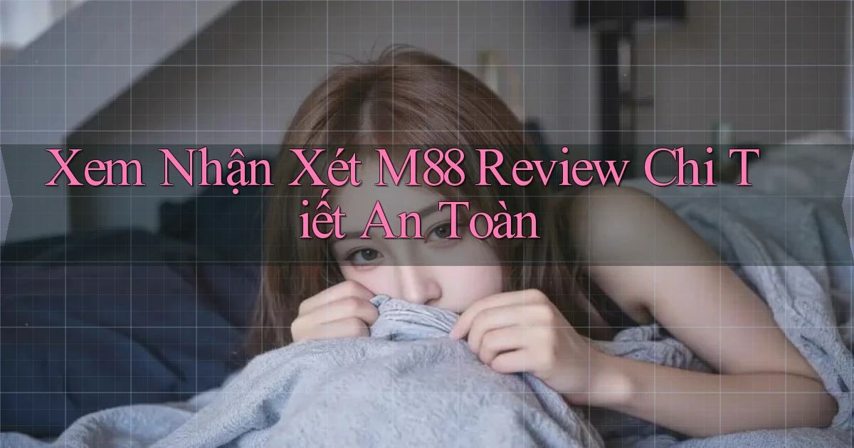 xem nhận xét m88 review chi tiết an toàn