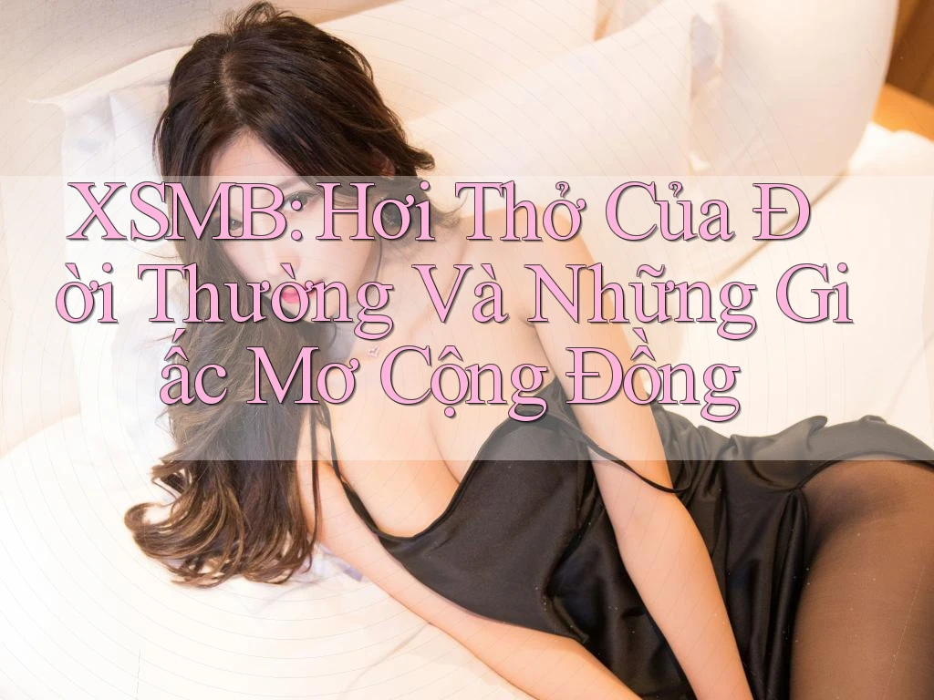 XSMB: Hơi Thở Của Đời Thường Và Những Giấc Mơ Cộng Đồng XSMB: Hơi Thở Của Đời Thường Và Những Giấc Mơ Cộng Đồng