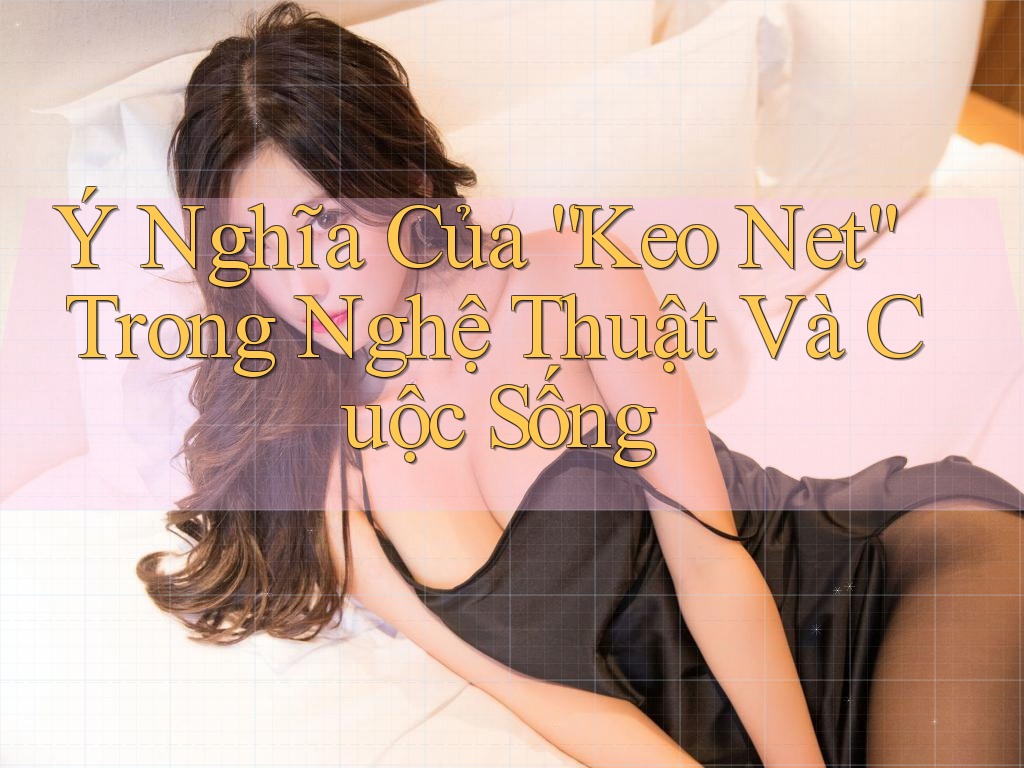Ý Nghĩa Của “Keo Net” Trong Nghệ Thuật Và Cuộc Sống Ý Nghĩa Của “Keo Net” Trong Nghệ Thuật Và Cuộc Sống
