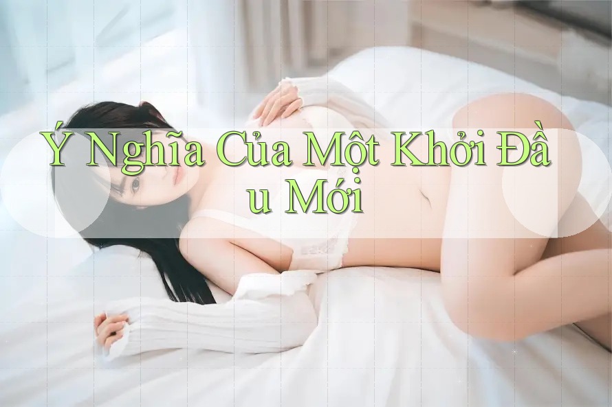 Ý Nghĩa Của Một Khởi Đầu Mới Ý Nghĩa Của Một Khởi Đầu Mới